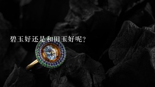 碧玉好还是和田玉好呢？