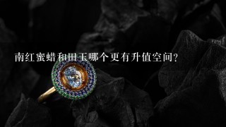 南红蜜蜡和田玉哪个更有升值空间？