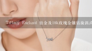 Tiffany Enchant 铂金及18k玫瑰金镶钻漩涡式手镯价钱多少 美国和香港的差别多么