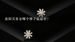 洛阳买黄金哪个牌子最最好?