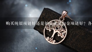 购买纯银项链好还是铂金或是白金项链好？各有什么优缺点？