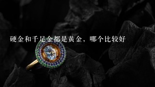 硬金和千足金都是黄金，哪个比较好