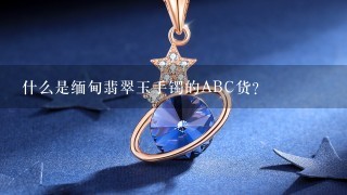 什么是缅甸翡翠玉手镯的ABC货？