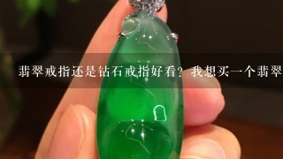 翡翠戒指还是钻石戒指好看？我想买1个翡翠戒指。