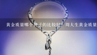 黄金质量哪个牌子的比较好？周大生黄金质量怎么样？