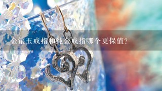 金镶玉戒指和纯金戒指哪个更保值？