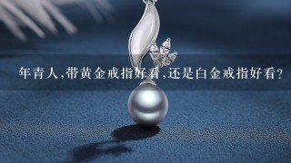 年青人,带黄金戒指好看,还是白金戒指好看?