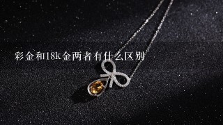 彩金和18k金两者有什么区别