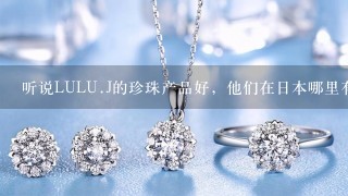 听说LULU.J的珍珠产品好，他们在日本哪里有店？正好