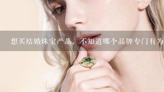 想买结婚珠宝产品，不知道哪个品牌专门有为结婚新人选购结婚珠宝的地方？