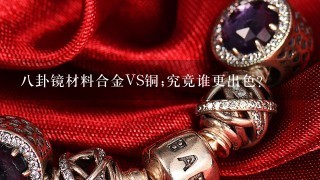 8卦镜材料合金VS铜;究竟谁更出色？