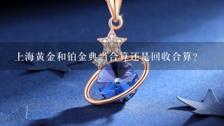 上海黄金和铂金典当合算还是回收合算?