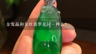 金发晶和金丝翡翠是同1种么?