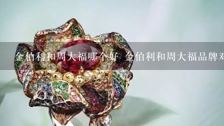 金伯利和周大福哪个好 金伯利和周大福品牌对比