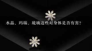 水晶、玛瑙、琉璃这些对身体是否有害？