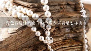 变色石是什么宝石的价格表买蜜蜡怎样挑