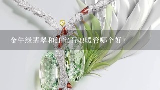 金牛绿翡翠和红宝石地暖管哪个好？