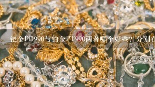 钯金PD990与铂金PT990两者哪个好些？分别在哪里？