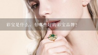 彩宝是什么，有哪些好的彩宝品牌？