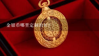 金银币哪里定制的好?