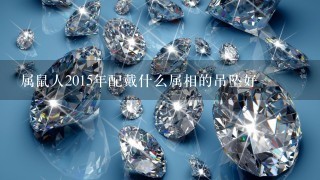 属鼠人2015年配戴什么属相的吊坠好