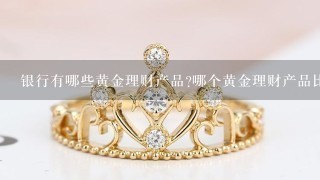 银行有哪些黄金理财产品?哪个黄金理财产品比较好?