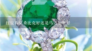 红宝石莫桑比克好还是马达加斯好