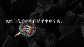 蜜蜡白花手串和白蜡手串哪个贵？