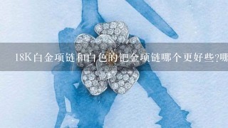 18K白金项链和白色的钯金项链哪个更好些?哪种易变色?哪种价格高?