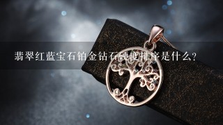 翡翠红蓝宝石铂金钻石硬度排序是什么？