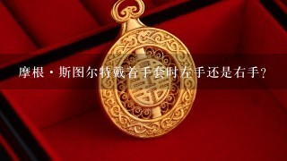 摩根·斯图尔特戴着手套时左手还是右手？