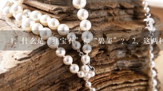 <br/>1、什么是“红宝石”和“碧玺”？ <br/>2、这两种材料在什么情况下会更好呢？<br/>3、两者之间的价格差异有多大？<br/>4、哪种材质更易于加工或雕刻成艺术品？<br/>5、哪一种材质更适合用于珠宝制作或其他用途（如装饰品）<br/>6、哪一个品种更具有投资价值7...8…<br/>9、哪些品牌生产这些石头并将其制成饰品/首饰？