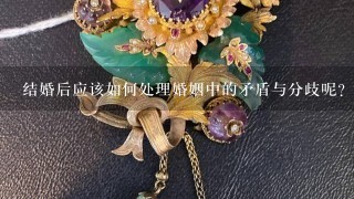 结婚后应该如何处理婚姻中的矛盾与分歧呢？