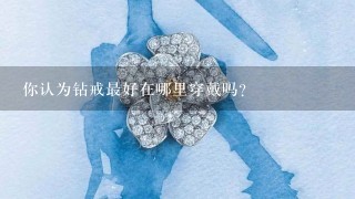 你认为钻戒最好在哪里穿戴吗？