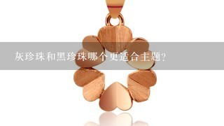 灰珍珠和黑珍珠哪个更适合主题?