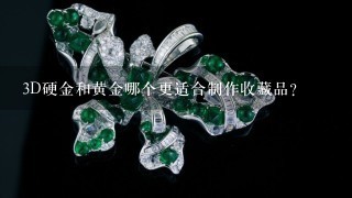 3D硬金和黄金哪个更适合制作收藏品?