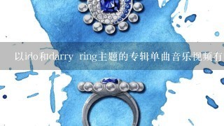 以ido和darry ring主题的专辑单曲音乐视频有哪些?