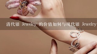 清代银 Jewelry 的价值如何与现代银 Jewelry 的价值相比?